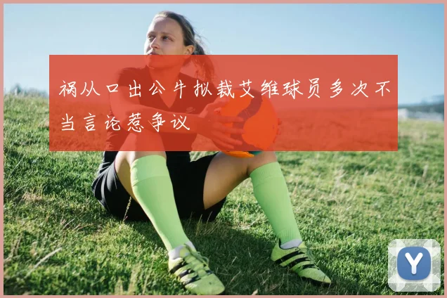 祸从口出公牛拟裁艾维球员多次不当言论惹争议