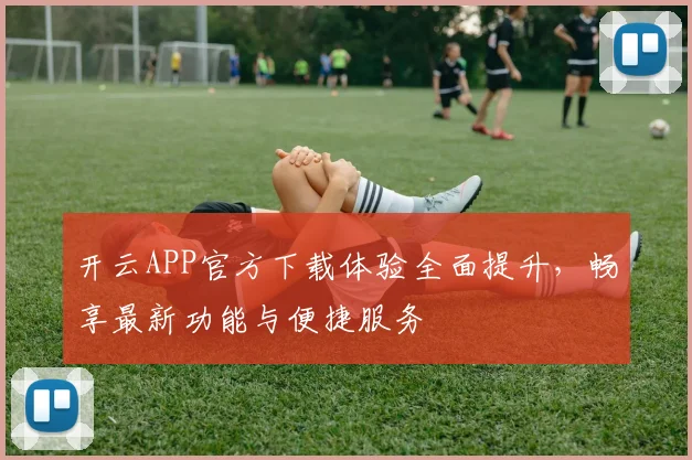 开云APP官方下载体验全面提升，畅享最新功能与便捷服务