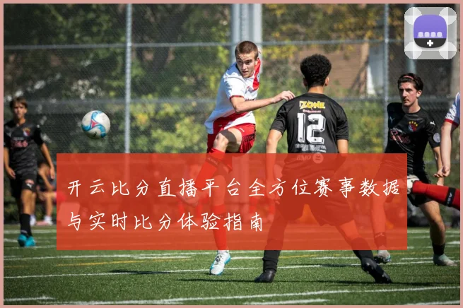 开云比分直播平台全方位赛事数据与实时比分体验指南