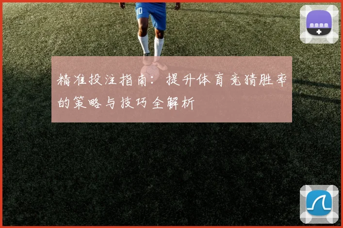 精准投注指南：提升体育竞猜胜率的策略与技巧全解析