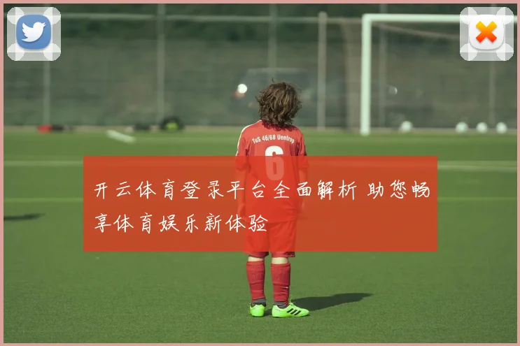 开云体育登录平台全面解析 助您畅享体育娱乐新体验