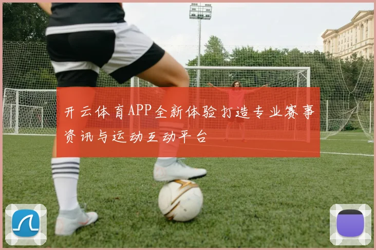 开云体育APP全新体验打造专业赛事资讯与运动互动平台