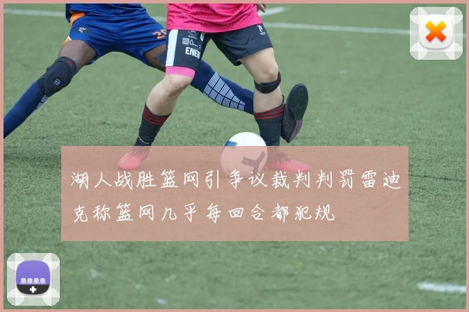 湖人战胜篮网引争议裁判判罚雷迪克称篮网几乎每回合都犯规
