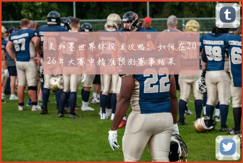 美加墨世界杯投注攻略：如何在2026年大赛中精准预测赛事结果