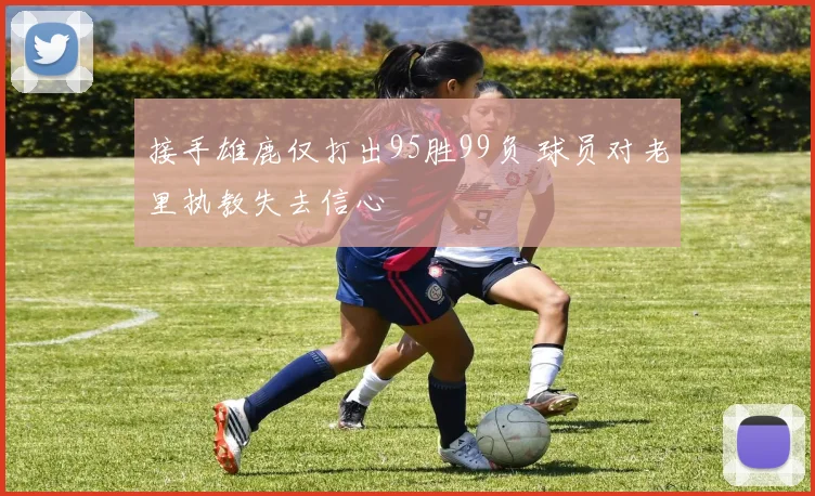 接手雄鹿仅打出95胜99负 球员对老里执教失去信心