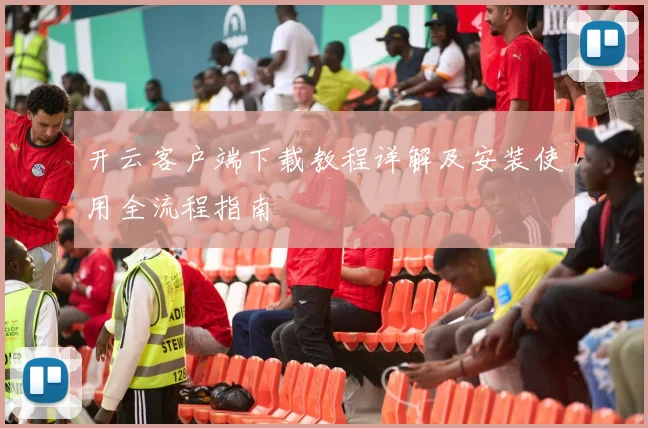开云客户端下载教程详解及安装使用全流程指南