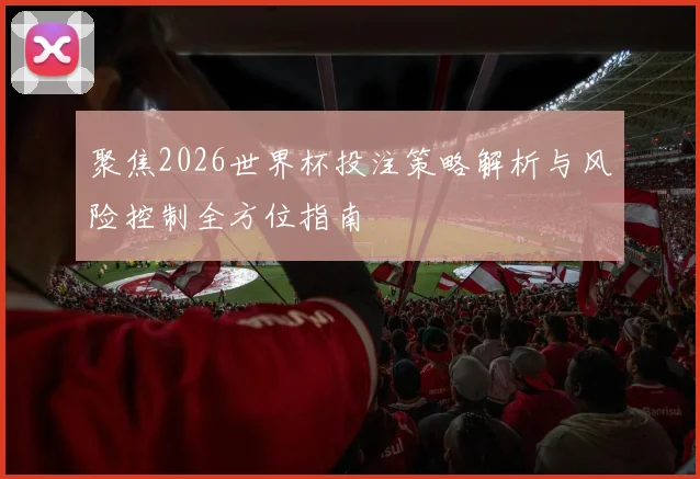 聚焦2026世界杯投注策略解析与风险控制全方位指南