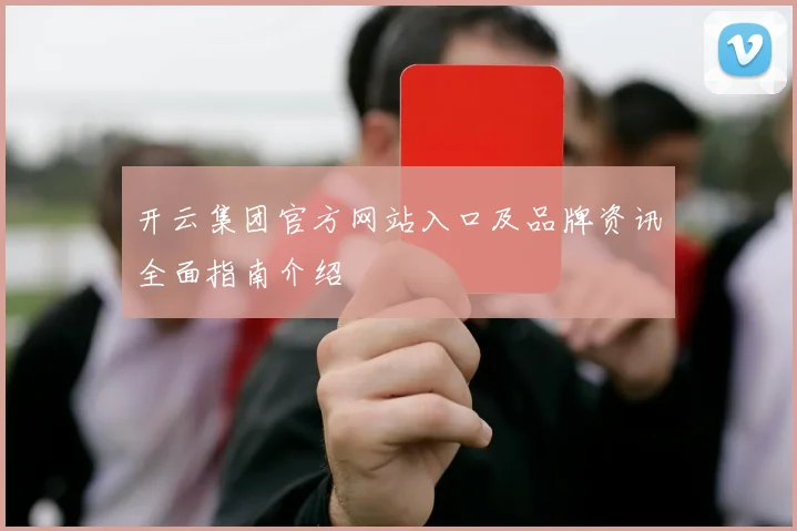 开云集团官方网站入口及品牌资讯全面指南介绍