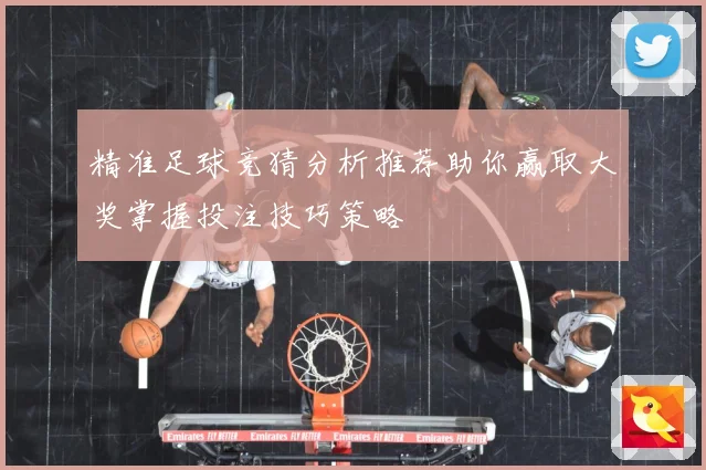 精准足球竞猜分析推荐助你赢取大奖掌握投注技巧策略