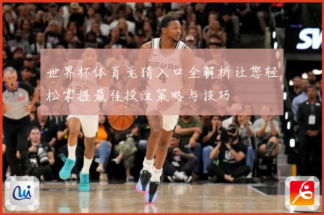 世界杯体育竞猜入口全解析让您轻松掌握最佳投注策略与技巧