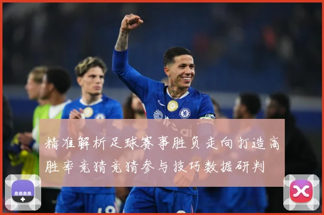 精准解析足球赛事胜负走向打造高胜率竞猜竞猜参与技巧数据研判