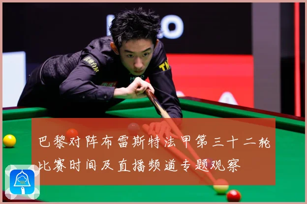 巴黎对阵布雷斯特法甲第三十二轮比赛时间及直播频道专题观察