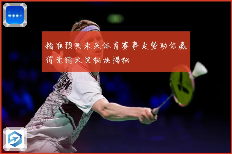 精准预测未来体育赛事走势助你赢得竞猜大奖秘诀揭秘