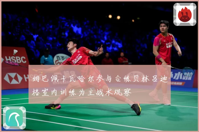 姆巴佩卡瓦哈尔参与合练贝林吕迪格室内训练为主战术观察