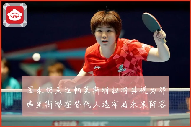 国米仍关注帕莱斯特拉将其视为邓弗里斯潜在替代人选布局未来阵容战术观察