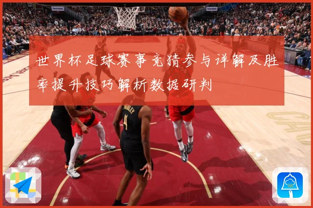 世界杯足球赛事竞猜参与详解及胜率提升技巧解析数据研判