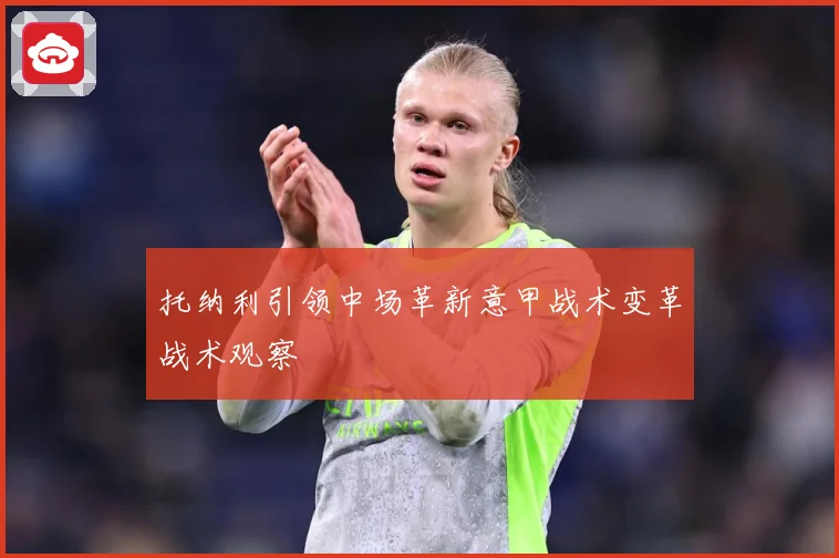托纳利引领中场革新意甲战术变革战术观察