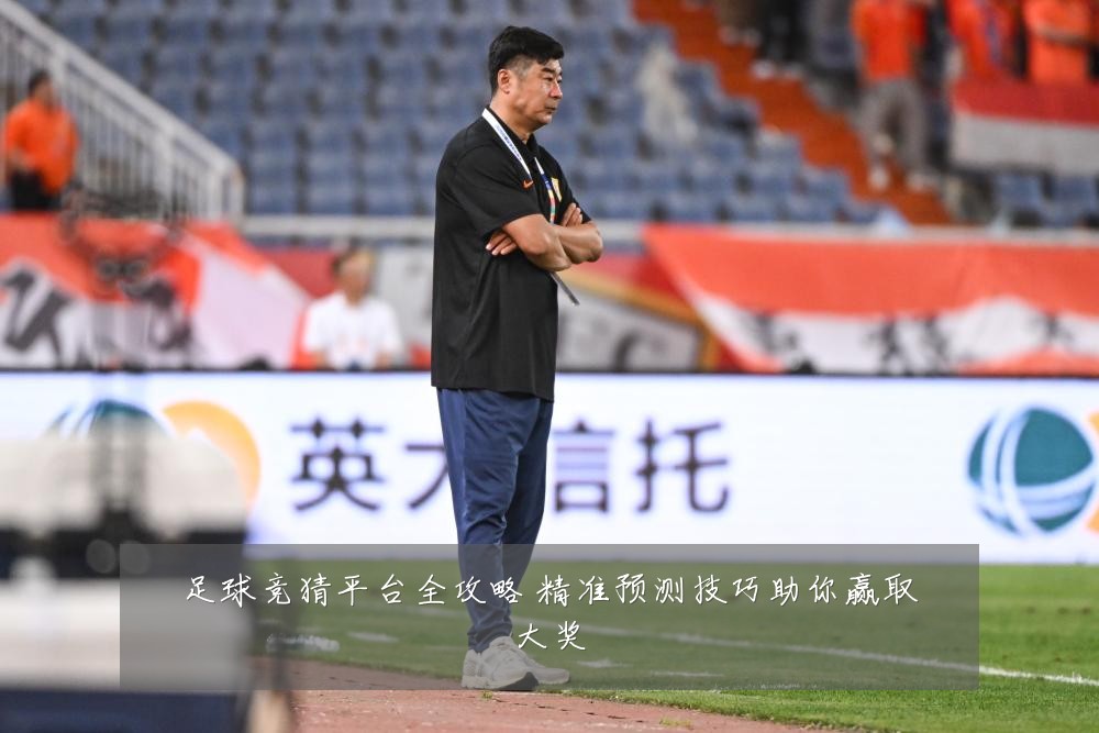 足球竞猜平台全攻略 精准预测技巧助你赢取大奖