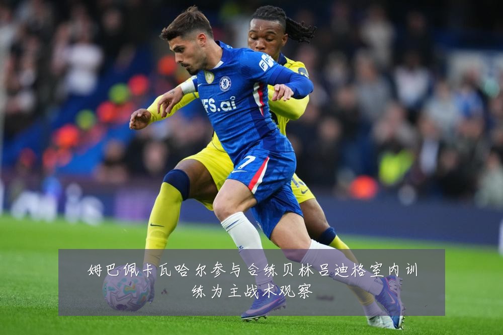 姆巴佩卡瓦哈尔参与合练贝林吕迪格室内训练为主战术观察