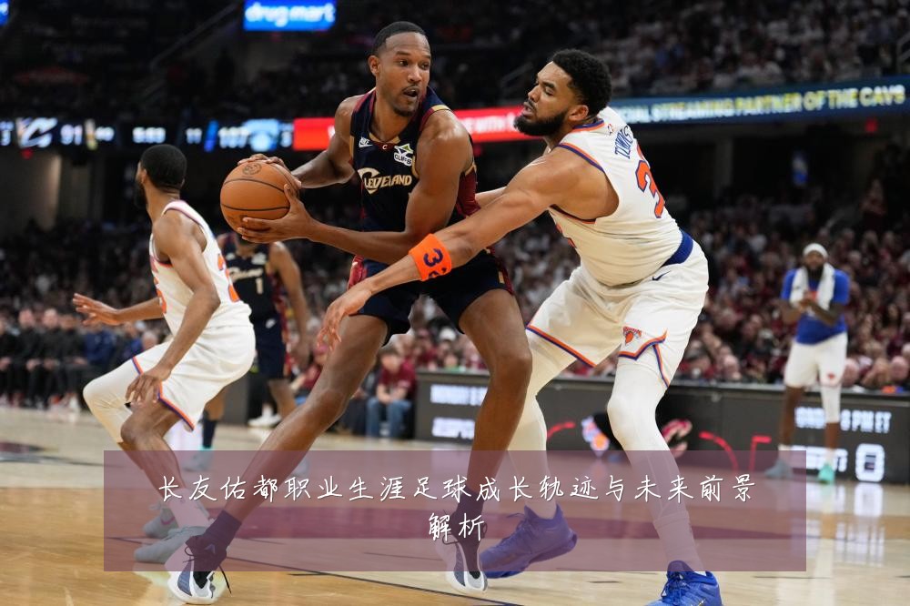 长友佑都职业生涯足球成长轨迹与未来前景解析